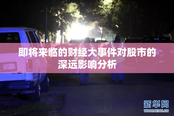 即将来临的财经大事件对股市的深远影响分析