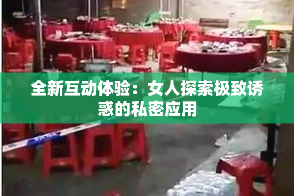 全新互动体验：女人探索极致诱惑的私密应用