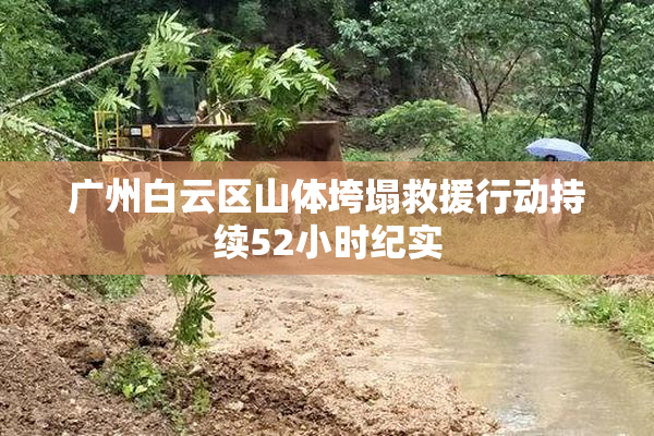 广州白云区山体垮塌救援行动持续52小时纪实