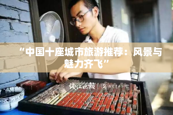 “中国十座城市旅游推荐：风景与魅力齐飞”