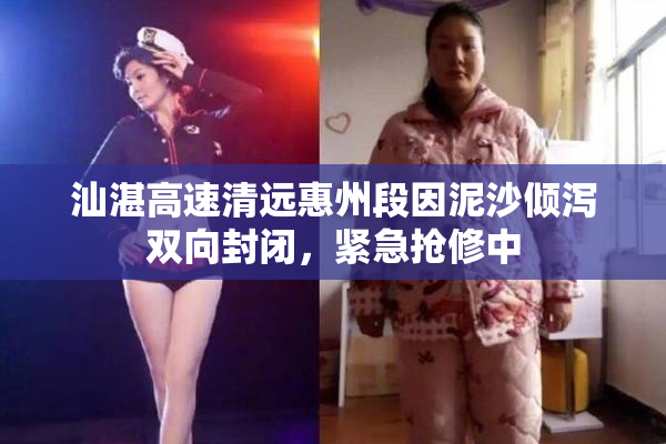 汕湛高速清远惠州段因泥沙倾泻双向封闭，紧急抢修中