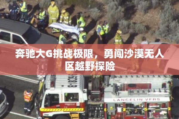 奔驰大G挑战极限，勇闯沙漠无人区越野探险