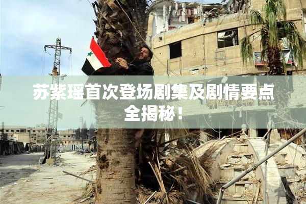 苏紫瑶首次登场剧集及剧情要点全揭秘！