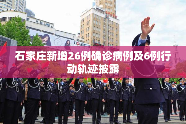 石家庄新增26例确诊病例及6例行动轨迹披露