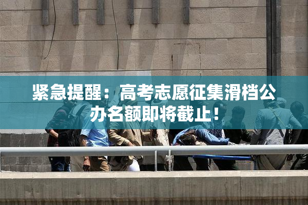 紧急提醒：高考志愿征集滑档公办名额即将截止！