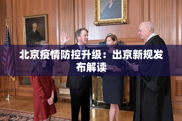 北京疫情防控升级：出京新规发布解读