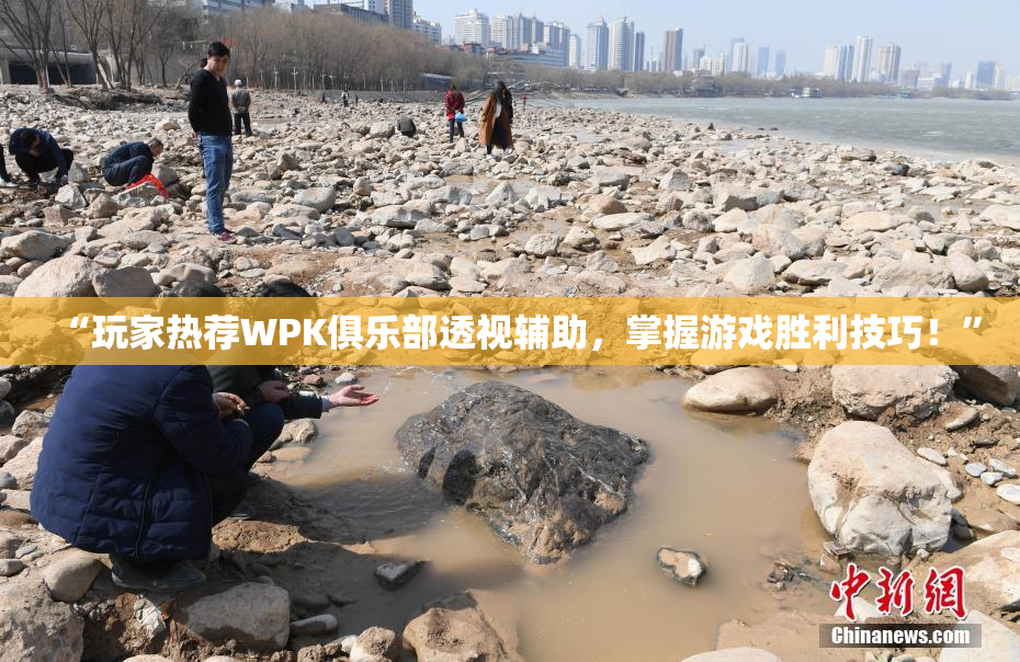 “玩家热荐WPK俱乐部透视辅助，掌握游戏胜利技巧！”