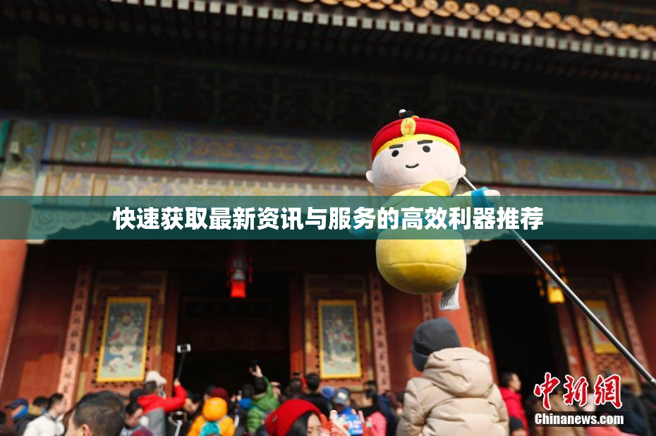 快速获取最新资讯与服务的高效利器推荐