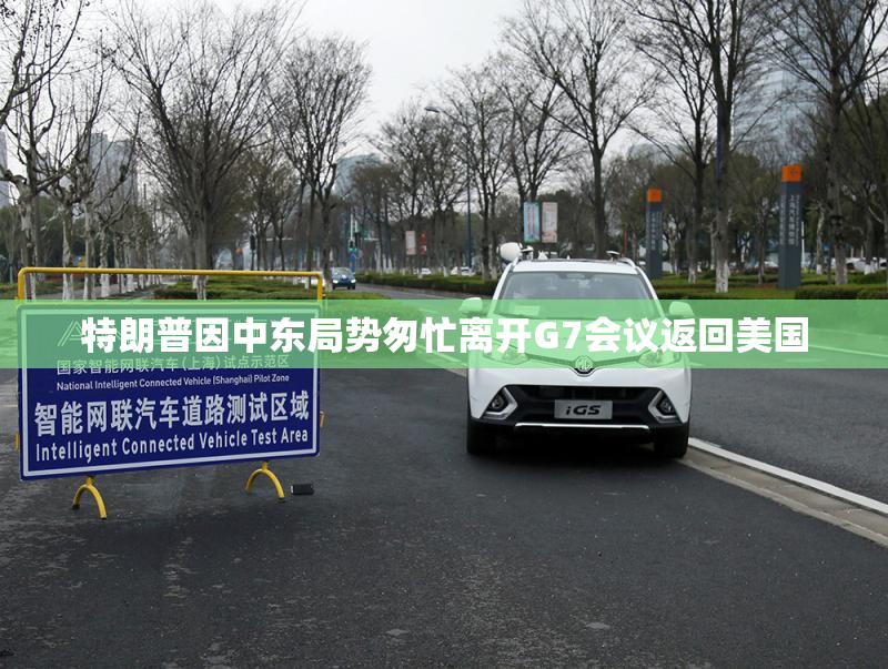 特朗普因中东局势匆忙离开G7会议返回美国