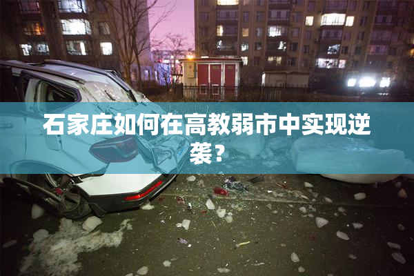 石家庄如何在高教弱市中实现逆袭？