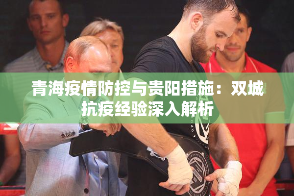 青海疫情防控与贵阳措施：双城抗疫经验深入解析