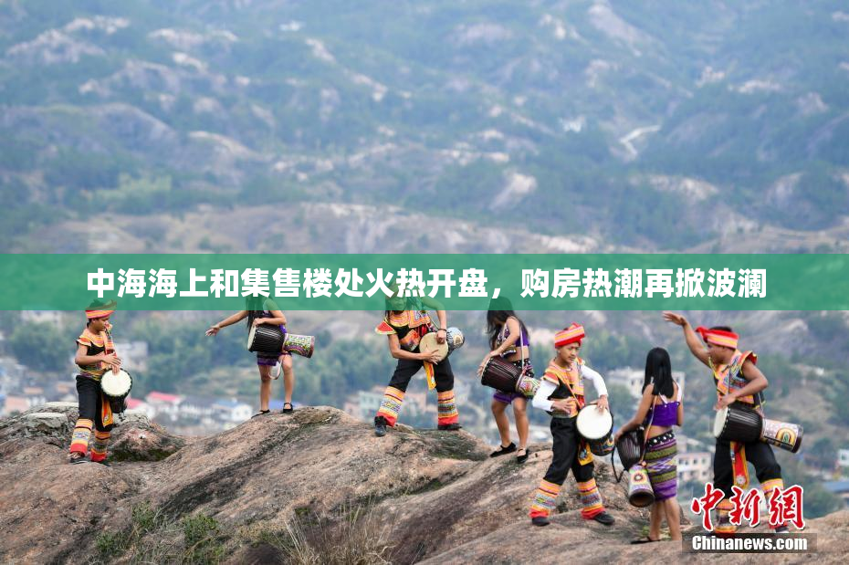 中海海上和集售楼处火热开盘，购房热潮再掀波澜