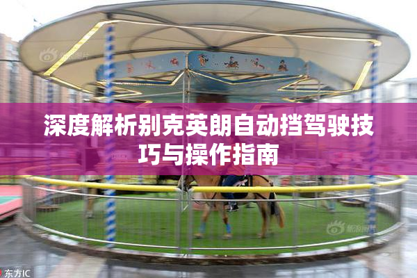 深度解析别克英朗自动挡驾驶技巧与操作指南