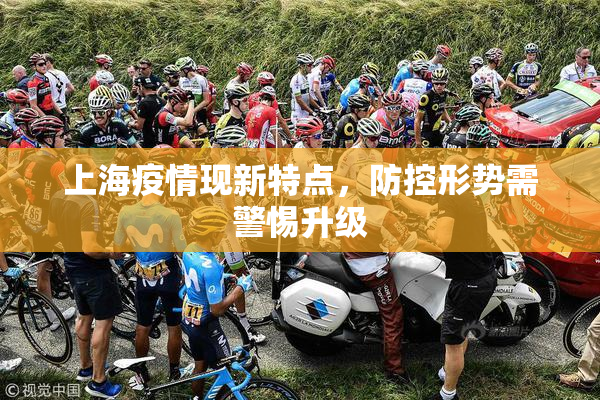 上海疫情现新特点，防控形势需警惕升级
