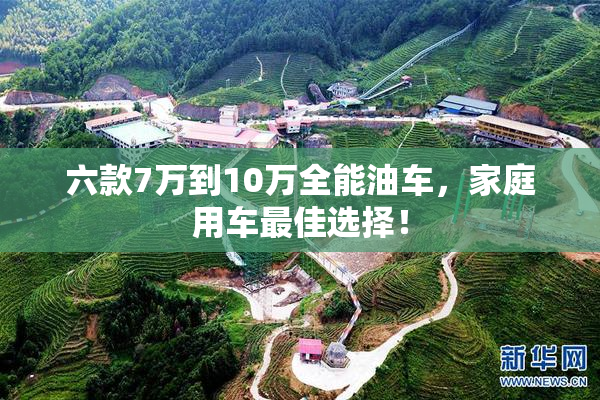六款7万到10万全能油车，家庭用车最佳选择！