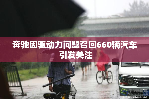 奔驰因驱动力问题召回660辆汽车 引发关注