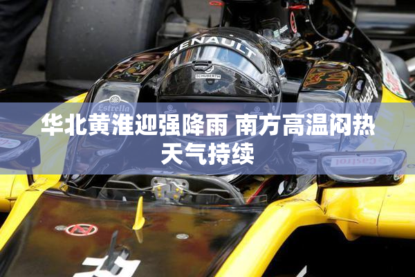 华北黄淮迎强降雨 南方高温闷热天气持续