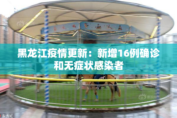 黑龙江疫情更新：新增16例确诊和无症状感染者