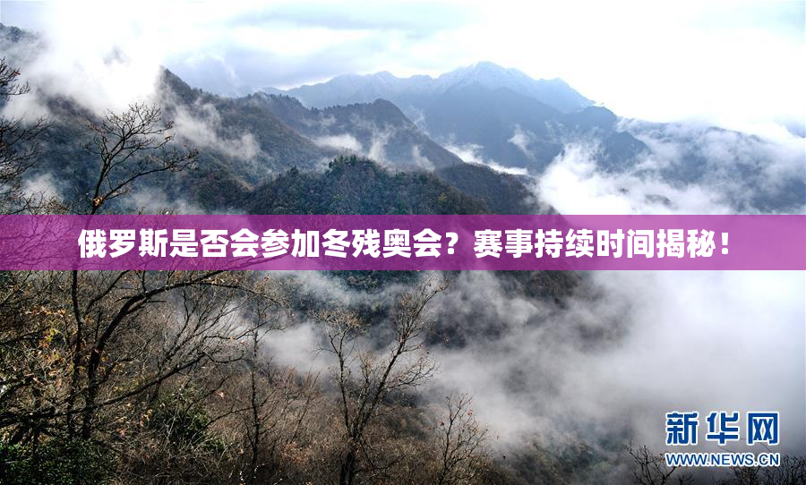 俄罗斯是否会参加冬残奥会？赛事持续时间揭秘！