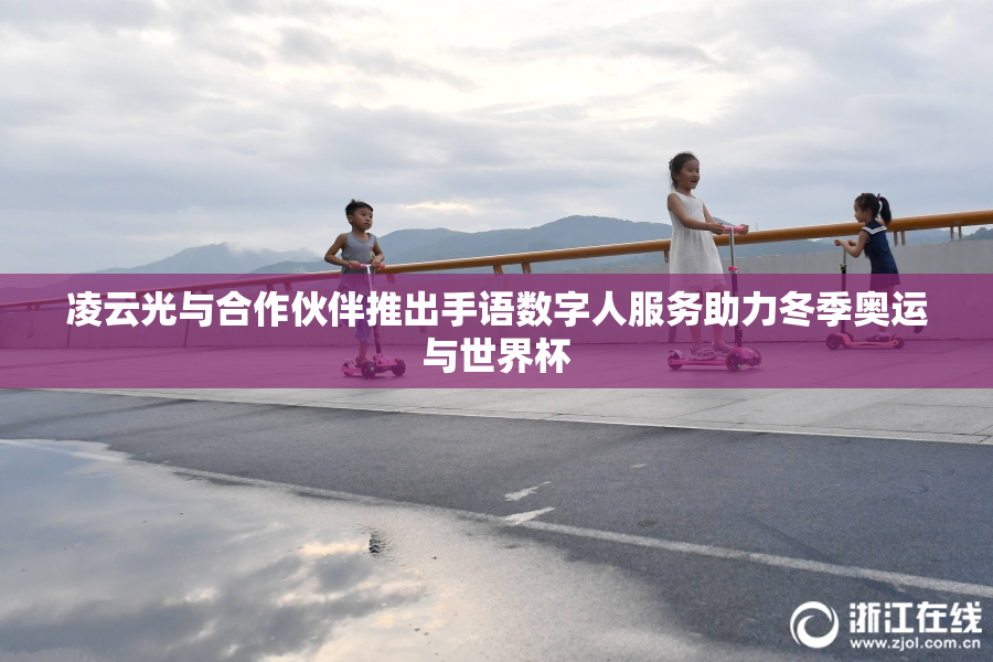 凌云光与合作伙伴推出手语数字人服务助力冬季奥运与世界杯