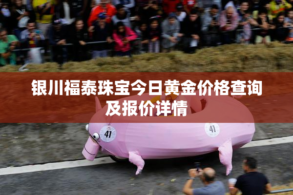 银川福泰珠宝今日黄金价格查询及报价详情