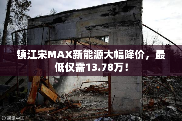 镇江宋MAX新能源大幅降价，最低仅需13.78万！