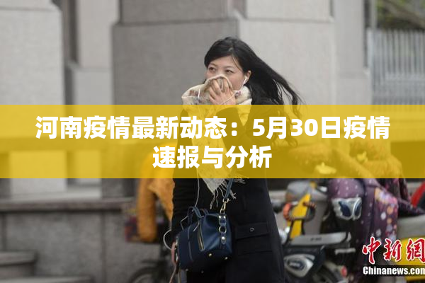 河南疫情最新动态：5月30日疫情速报与分析