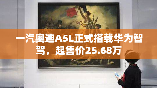 一汽奥迪A5L正式搭载华为智驾，起售价25.68万