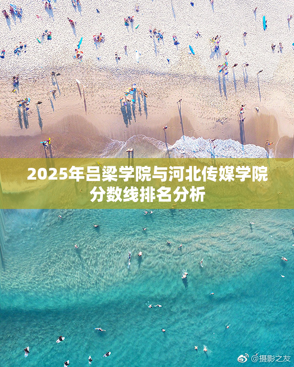 2025年吕梁学院与河北传媒学院分数线排名分析