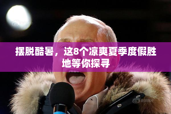 摆脱酷暑，这8个凉爽夏季度假胜地等你探寻