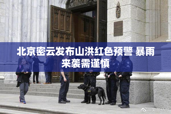 北京密云发布山洪红色预警 暴雨来袭需谨慎