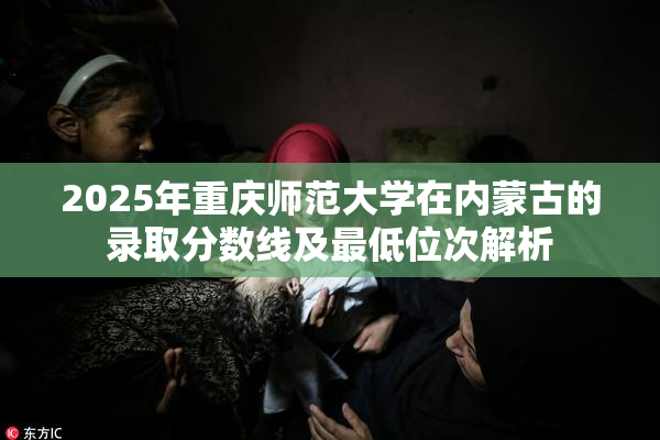 2025年重庆师范大学在内蒙古的录取分数线及最低位次解析