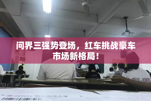 问界三强势登场，红车挑战豪车市场新格局！