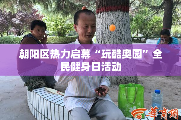 朝阳区热力启幕“玩酷奥园”全民健身日活动