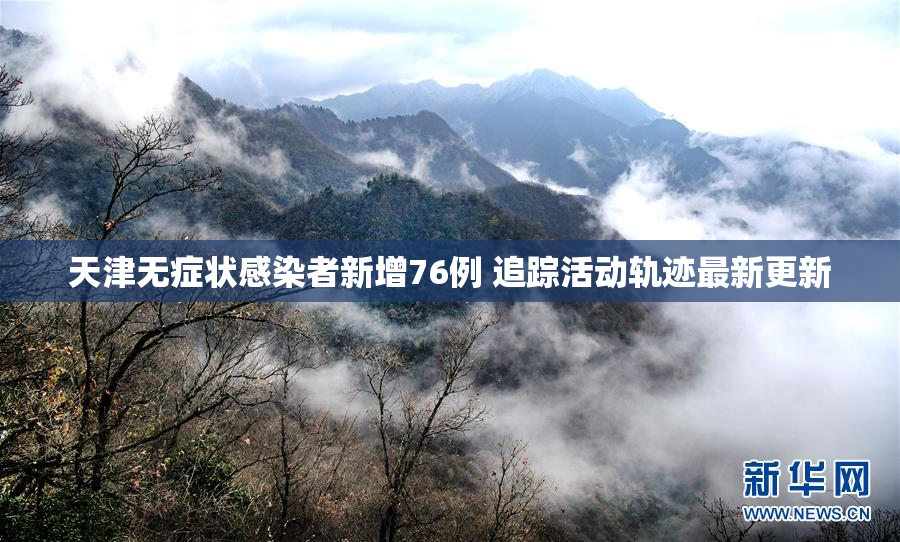 天津无症状感染者新增76例 追踪活动轨迹最新更新