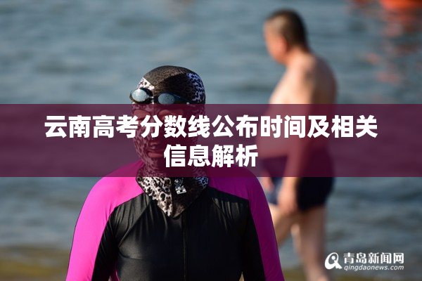 云南高考分数线公布时间及相关信息解析