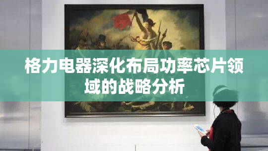 格力电器深化布局功率芯片领域的战略分析