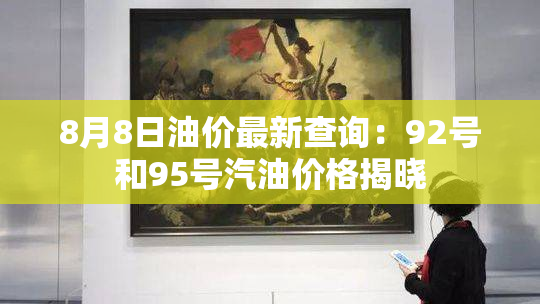 8月8日油价最新查询：92号和95号汽油价格揭晓