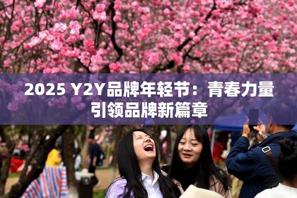 2025 Y2Y品牌年轻节：青春力量引领品牌新篇章