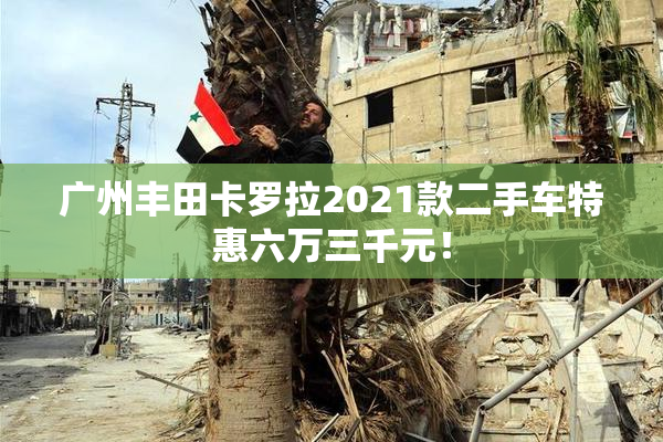 广州丰田卡罗拉2021款二手车特惠六万三千元！