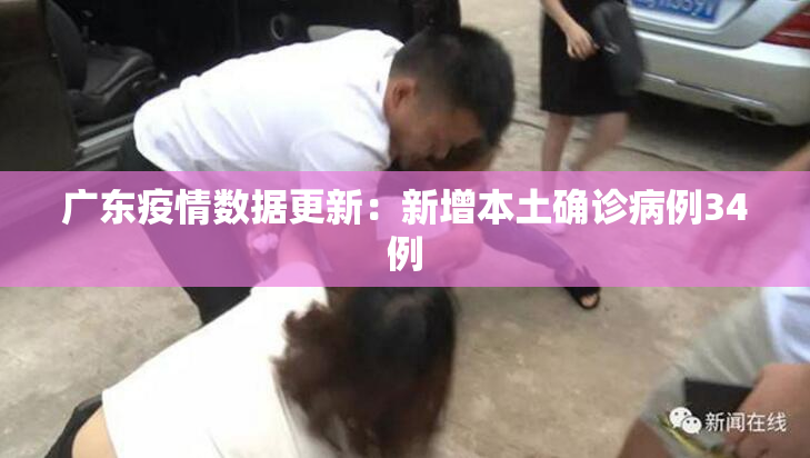 广东疫情数据更新：新增本土确诊病例34例