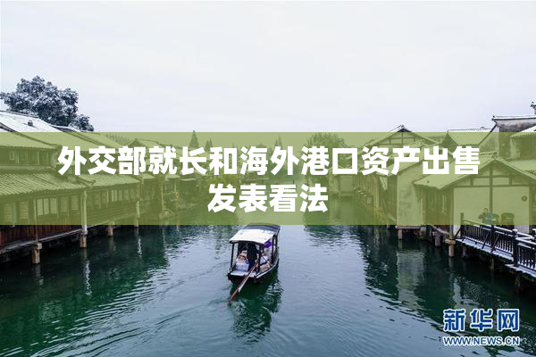 外交部就长和海外港口资产出售发表看法