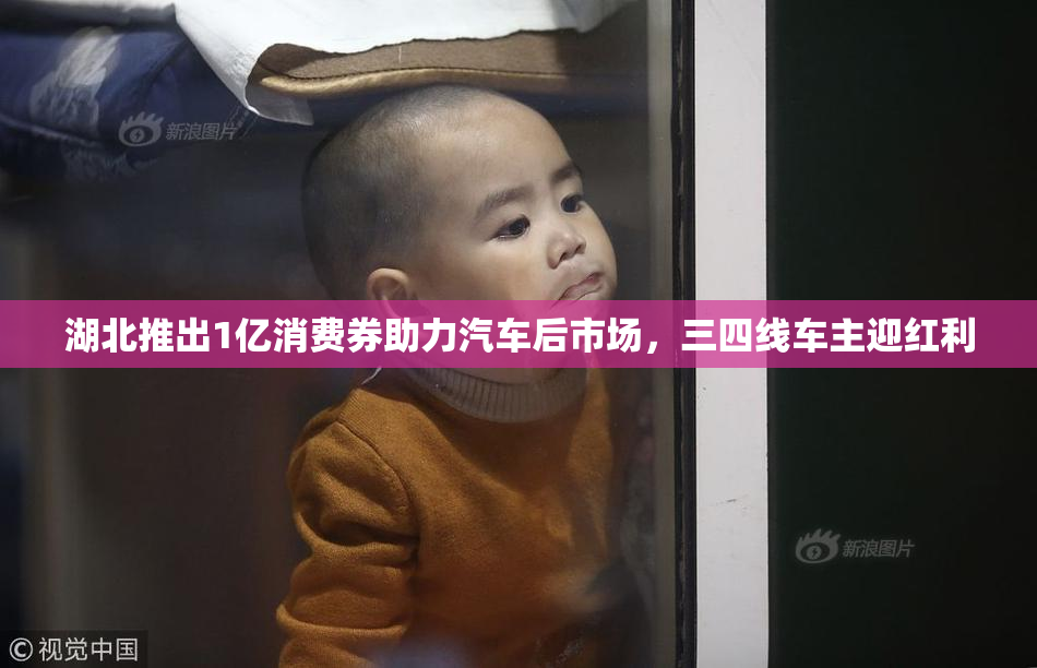 湖北推出1亿消费券助力汽车后市场，三四线车主迎红利