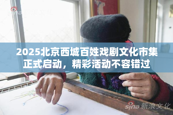 2025北京西城百姓戏剧文化市集正式启动，精彩活动不容错过