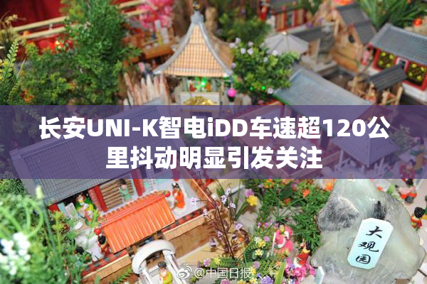 长安UNI-K智电iDD车速超120公里抖动明显引发关注